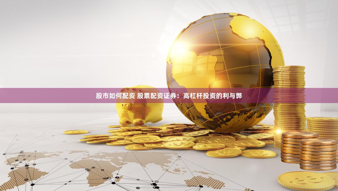 股市如何配资 股票配资证券：高杠杆投资的利与弊