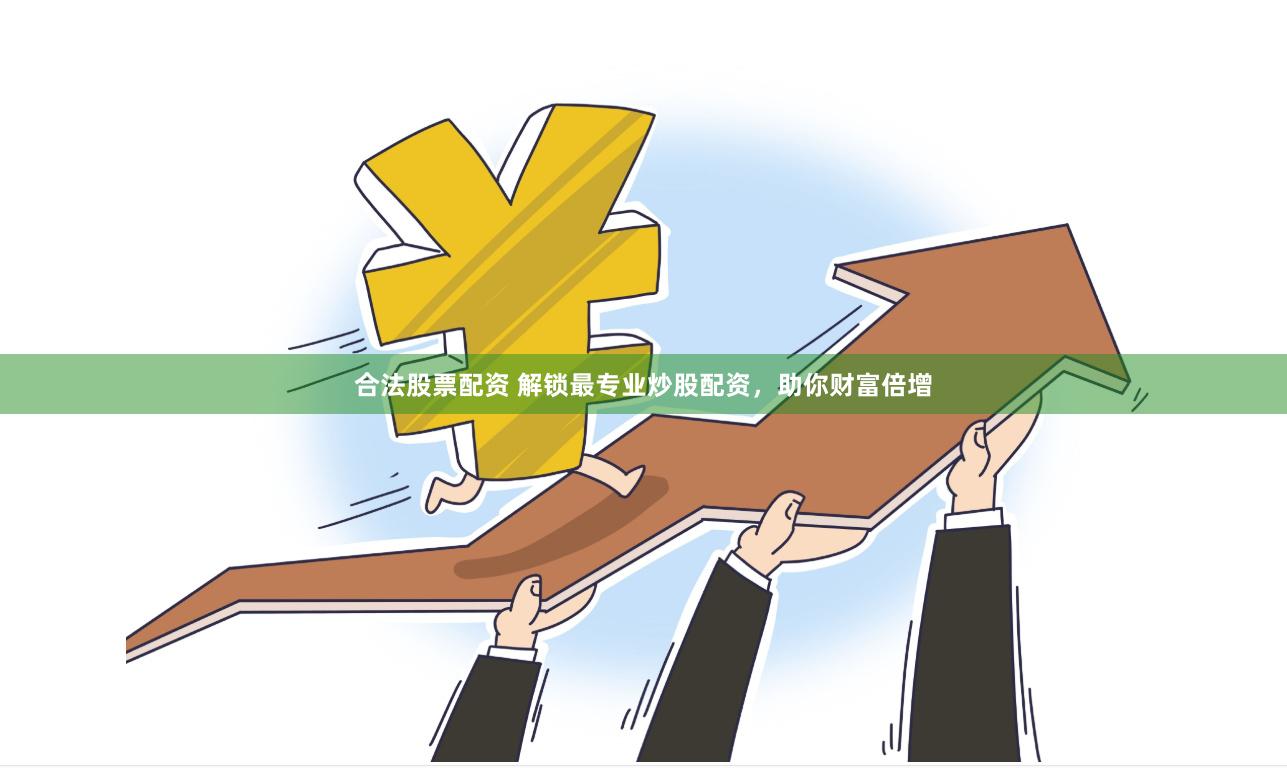 合法股票配资 解锁最专业炒股配资，助你财富倍增