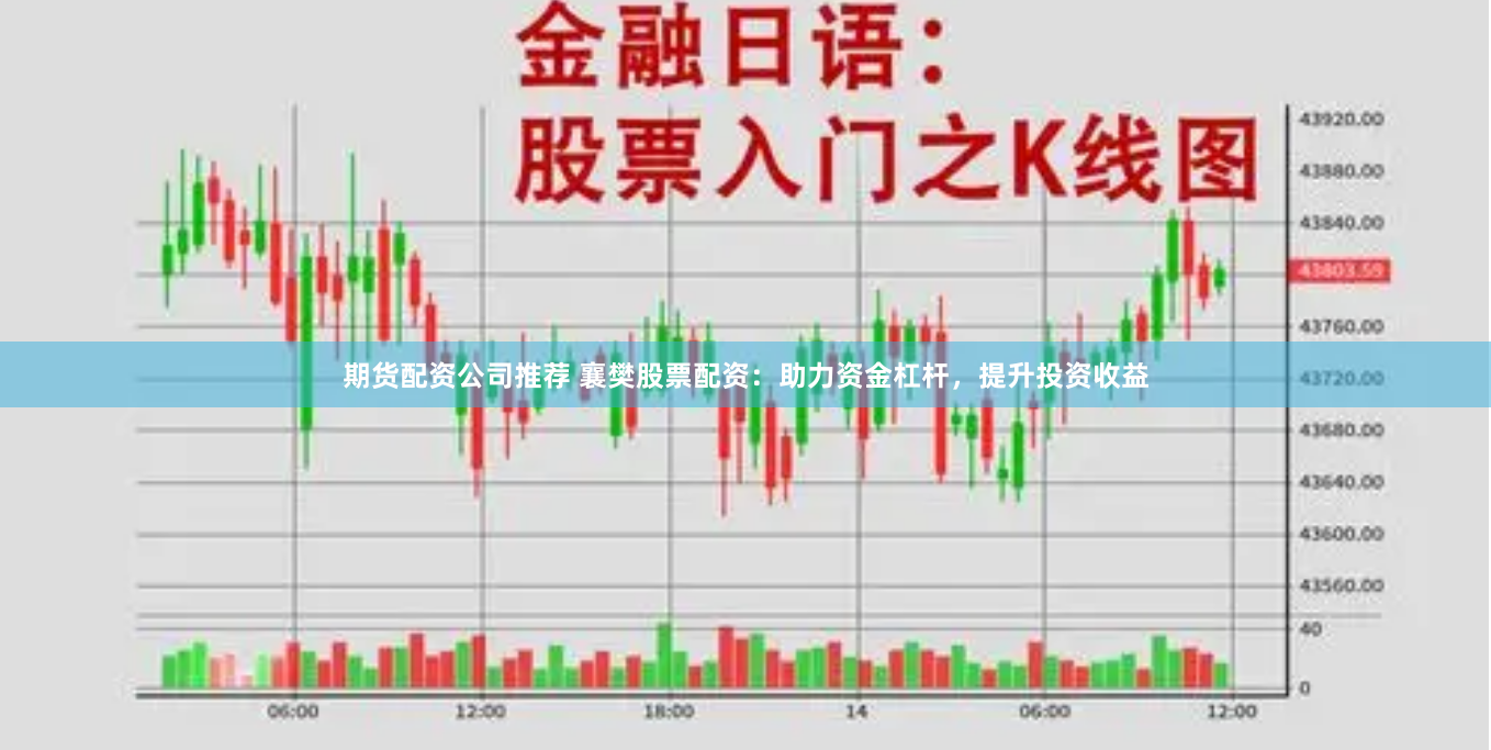 期货配资公司推荐 襄樊股票配资：助力资金杠杆，提升投资收益